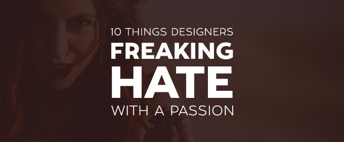 10 Things Designers Freaking Hate With a Passion